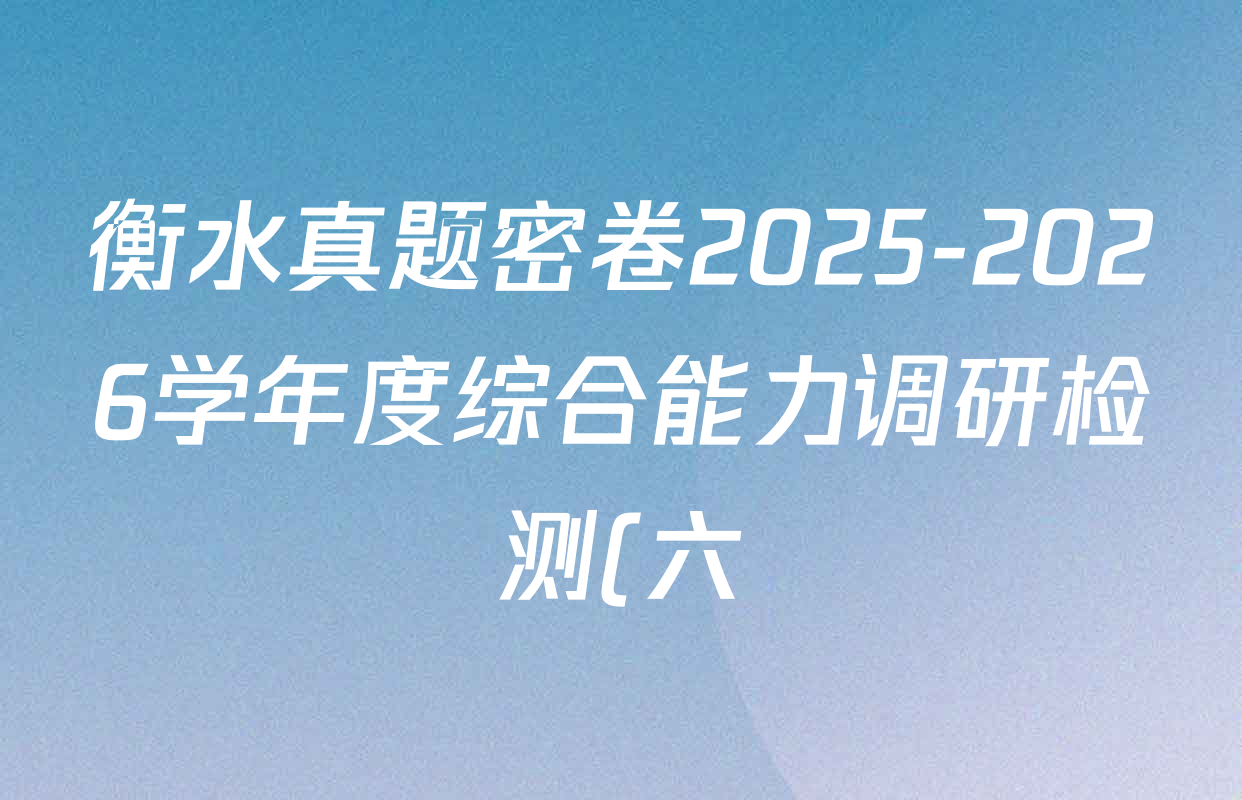 衡水真题密卷2025-2026学年度综合能力调研检测(六)6各科试题及答案(已更新历史(1)、地理(7)、数学(B)等14份) 衡水真题密卷2025-2026学年度综合能力调研检测(六)6各科试题及答案(已更新历史(1)、地理(7)、数学(B)等14份)