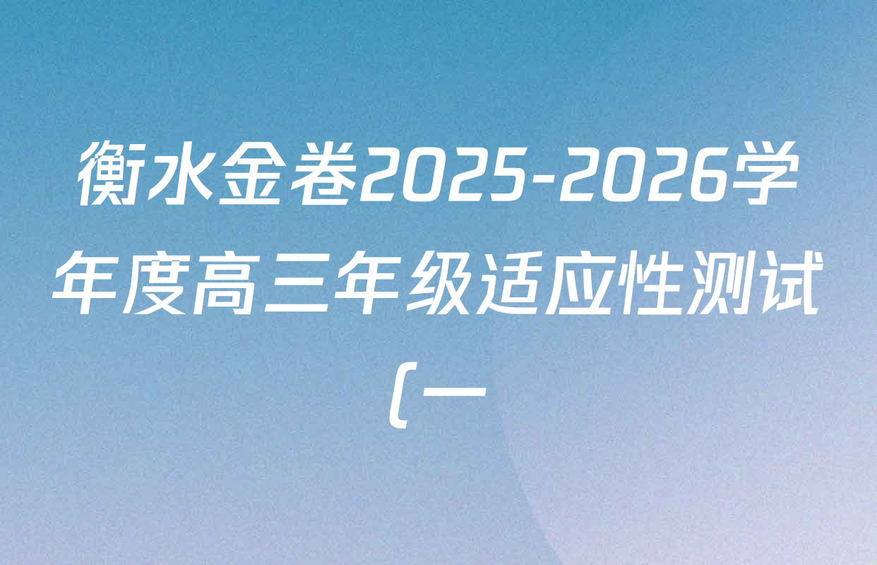 衡水金卷2025-2026学年度高三年级适应性测试(一)各科答案及试卷(含历史、数学、物理等) 衡水金卷2025-2026学年度高三年级适应性测试(一)各科答案及试卷(含历史、数学、物理等)