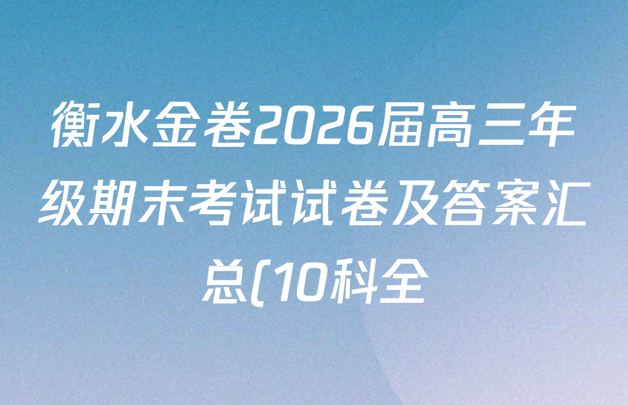 衡水金卷2026届高三年级期末考试试卷及答案汇总(10科全) 衡水金卷2026届高三年级期末考试试卷及答案汇总(10科全)