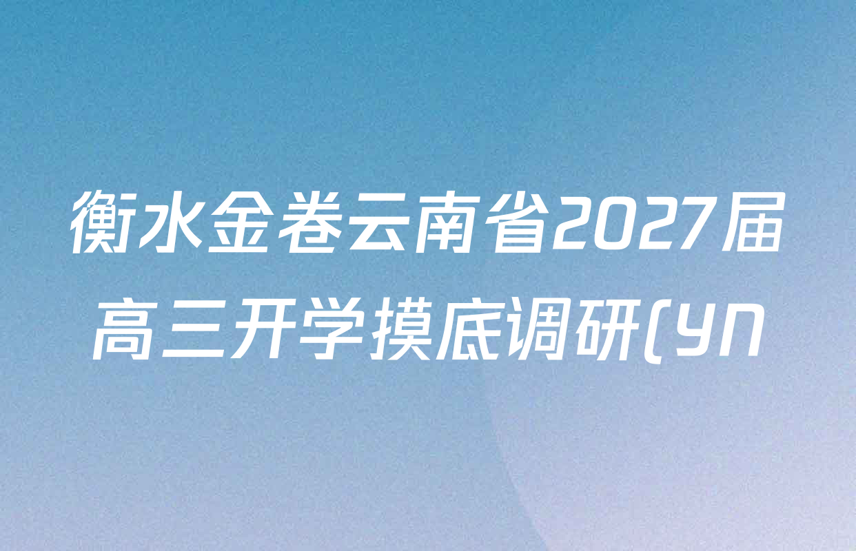 衡水金卷云南省2027届高三开学摸底调研(YN)各科试题及答案: 含历史、生物、化学试卷解析 衡水金卷云南省2027届高三开学摸底调研(YN)各科试题及答案: 含历史、生物、化学试卷解析