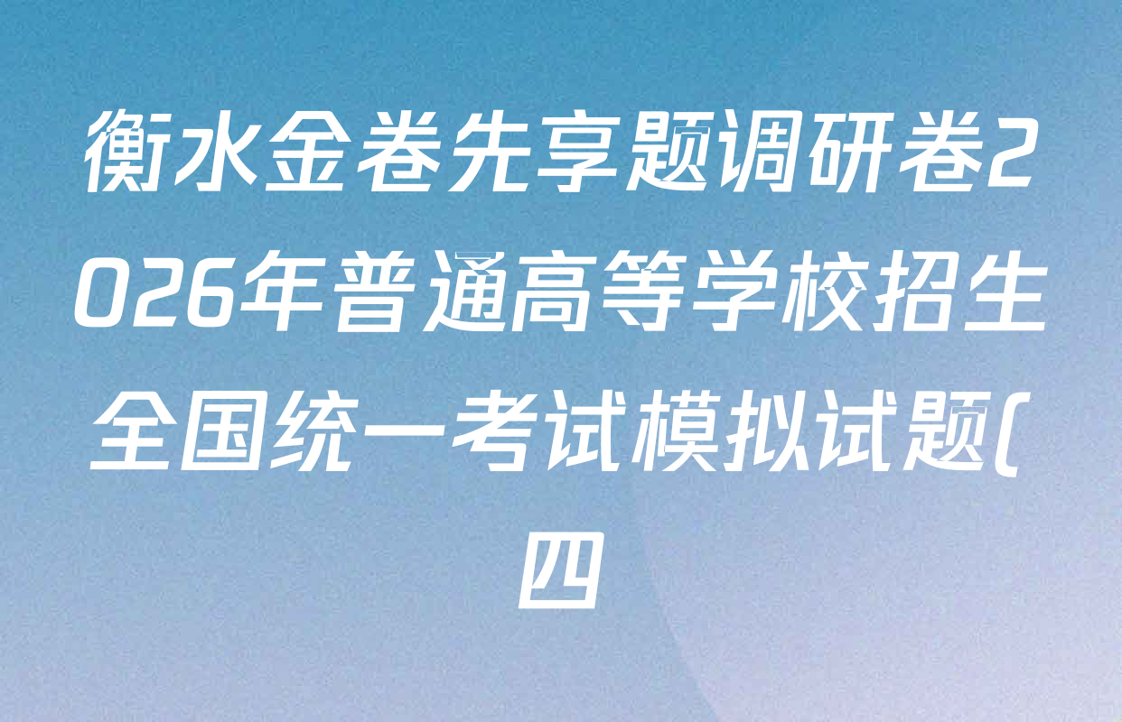 衡水金卷先享题调研卷2026年普通高等学校招生全国统一考试模拟试题(四)4试卷及答案汇总(已更新生物(Y) 政治(FJ) 地理(HJ)等31份) 衡水金卷先享题调研卷2026年普通高等学校招生全国统一考试模拟试题(四)4试卷及答案汇总(已更新生物(Y) 政治(FJ) 地理(HJ)等31份)