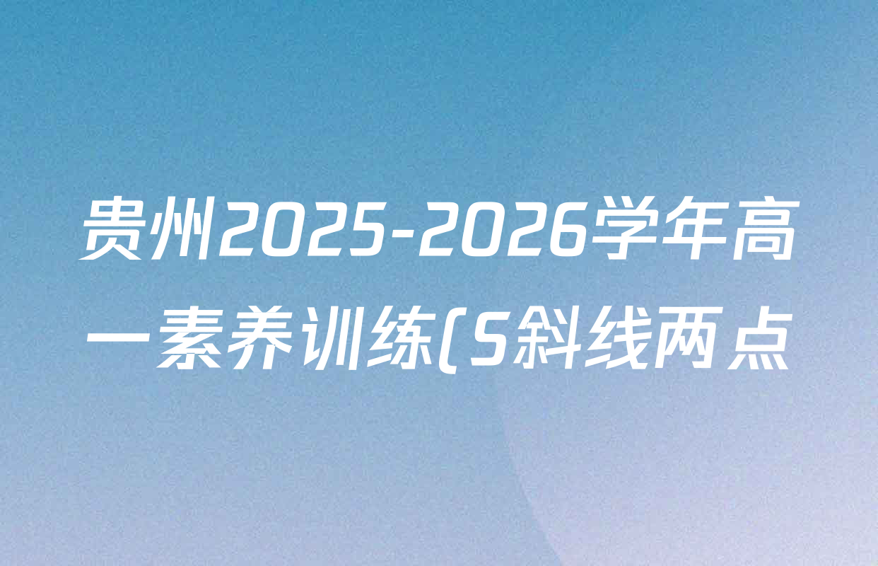 贵州2025-2026学年高一素养训练(S斜线两点)(4.7)试卷及答案汇总(含数学 政治 物理等9份)