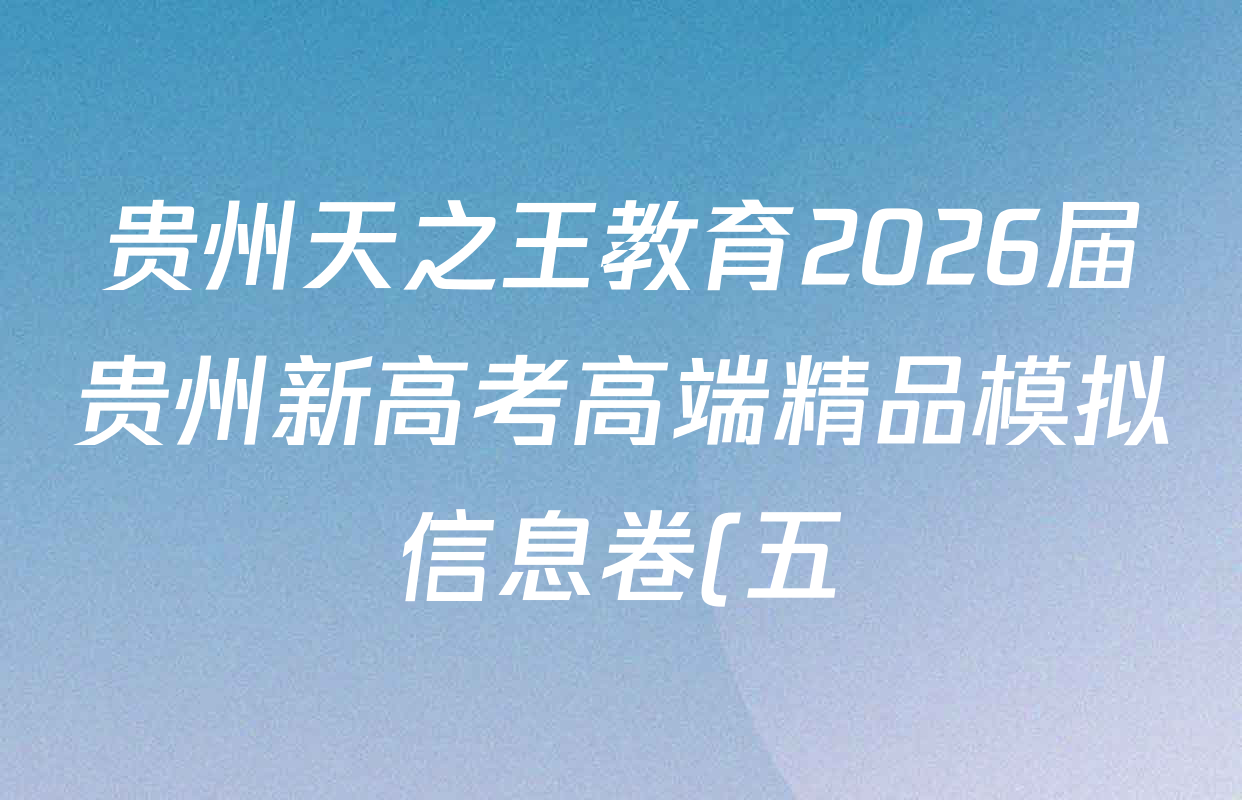 贵州天之王教育2026届贵州新高考高端精品模拟信息卷(五)5各科试题及答案(已更新地理、语文、英语等9份) 贵州天之王教育2026届贵州新高考高端精品模拟信息卷(五)5各科试题及答案(已更新地理、语文、英语等9份)