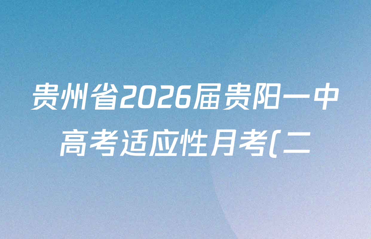 贵州省2026届贵阳一中高考适应性月考(二)(10月)(黑黑黑黑白白黑黑)各科答案及试卷(已更新化学 历史 数学等9份) 贵州省2026届贵阳一中高考适应性月考(二)(10月)(黑黑黑黑白白黑黑)各科答案及试卷(已更新化学 历史 数学等9份)