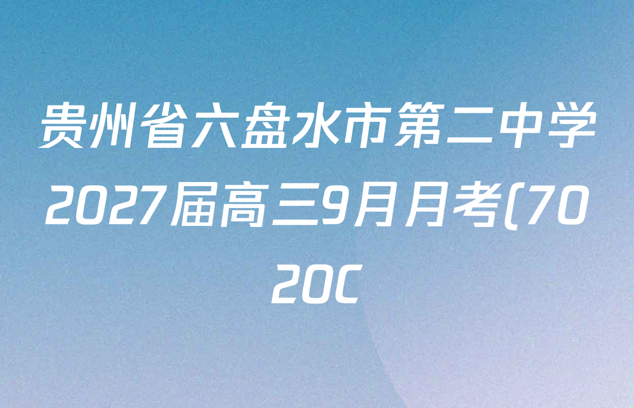贵州省六盘水市第二中学2027届高三9月月考(7020C)各科答案及试卷(含历史、政治、数学等) 贵州省六盘水市第二中学2027届高三9月月考(7020C)各科答案及试卷(含历史、政治、数学等)