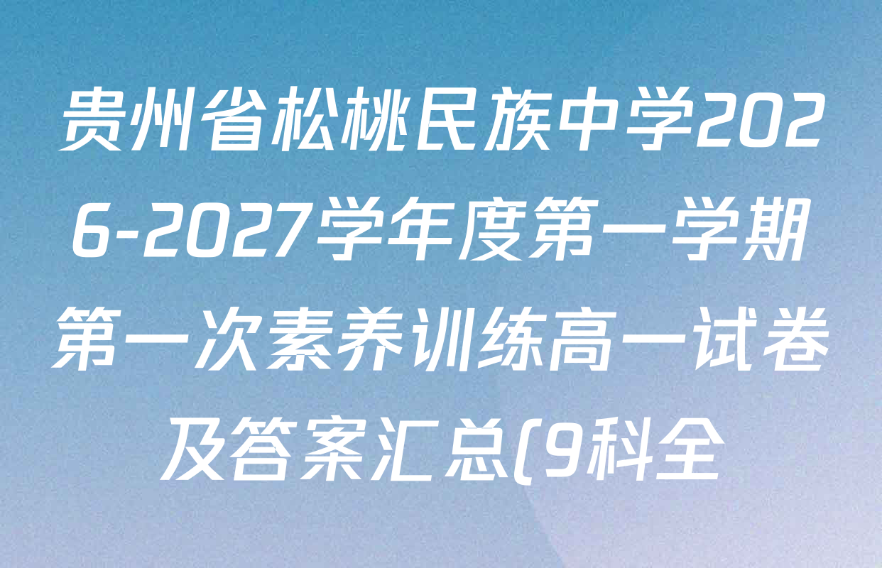 贵州省松桃民族中学2026-2027学年度第一学期第一次素养训练高一试卷及答案汇总(9科全) 贵州省松桃民族中学2026-2027学年度第一学期第一次素养训练高一试卷及答案汇总(9科全)