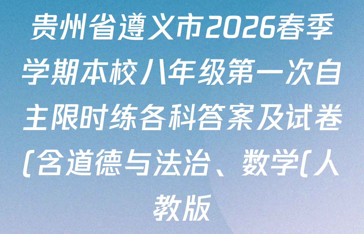 贵州省遵义市2026春季学期本校八年级第一次自主限时练各科答案及试卷(含道德与法治、数学(人教版)、物理(沪科版)等) 贵州省遵义市2026春季学期本校八年级第一次自主限时练各科答案及试卷(含道德与法治、数学(人教版)、物理(沪科版)等)