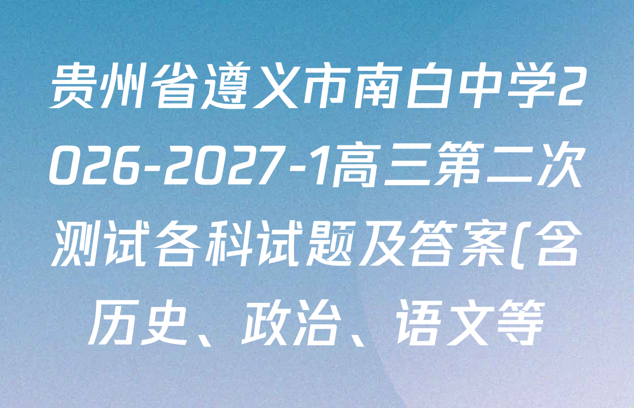 贵州省遵义市南白中学2026-2027-1高三第二次测试各科试题及答案(含历史、政治、语文等) 贵州省遵义市南白中学2026-2027-1高三第二次测试各科试题及答案(含历史、政治、语文等)
