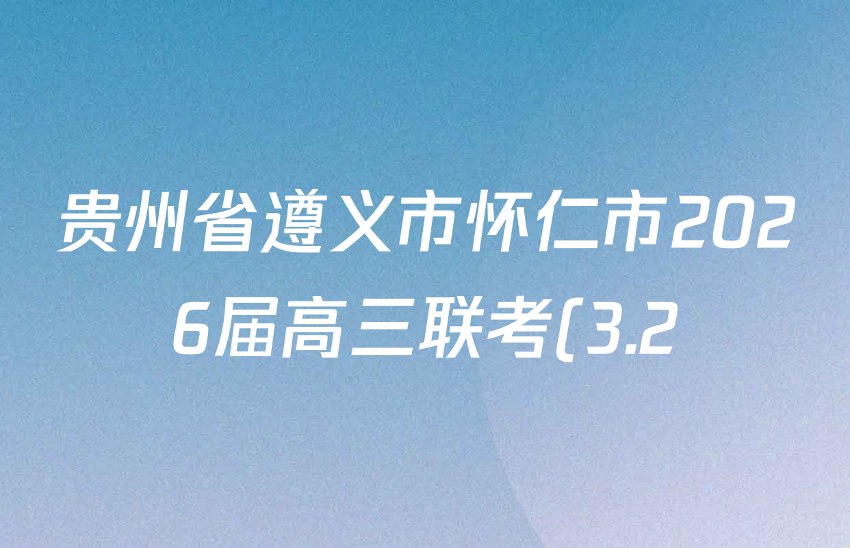 贵州省遵义市怀仁市2026届高三联考(3.2)试卷及答案汇总(含物理 历史 语文等) 贵州省遵义市怀仁市2026届高三联考(3.2)试卷及答案汇总(含物理 历史 语文等)