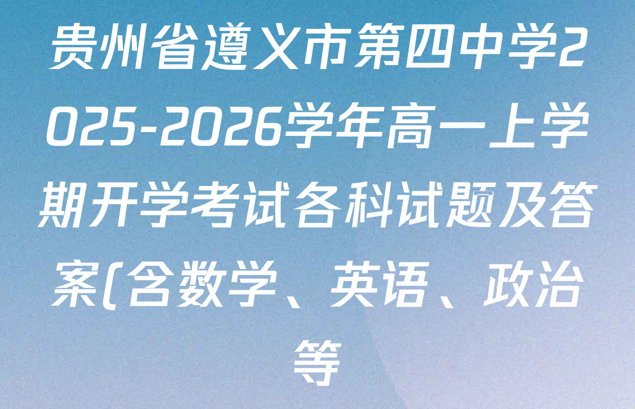 贵州省遵义市第四中学2025-2026学年高一上学期开学考试各科试题及答案(含数学、英语、政治等) 贵州省遵义市第四中学2025-2026学年高一上学期开学考试各科试题及答案(含数学、英语、政治等)