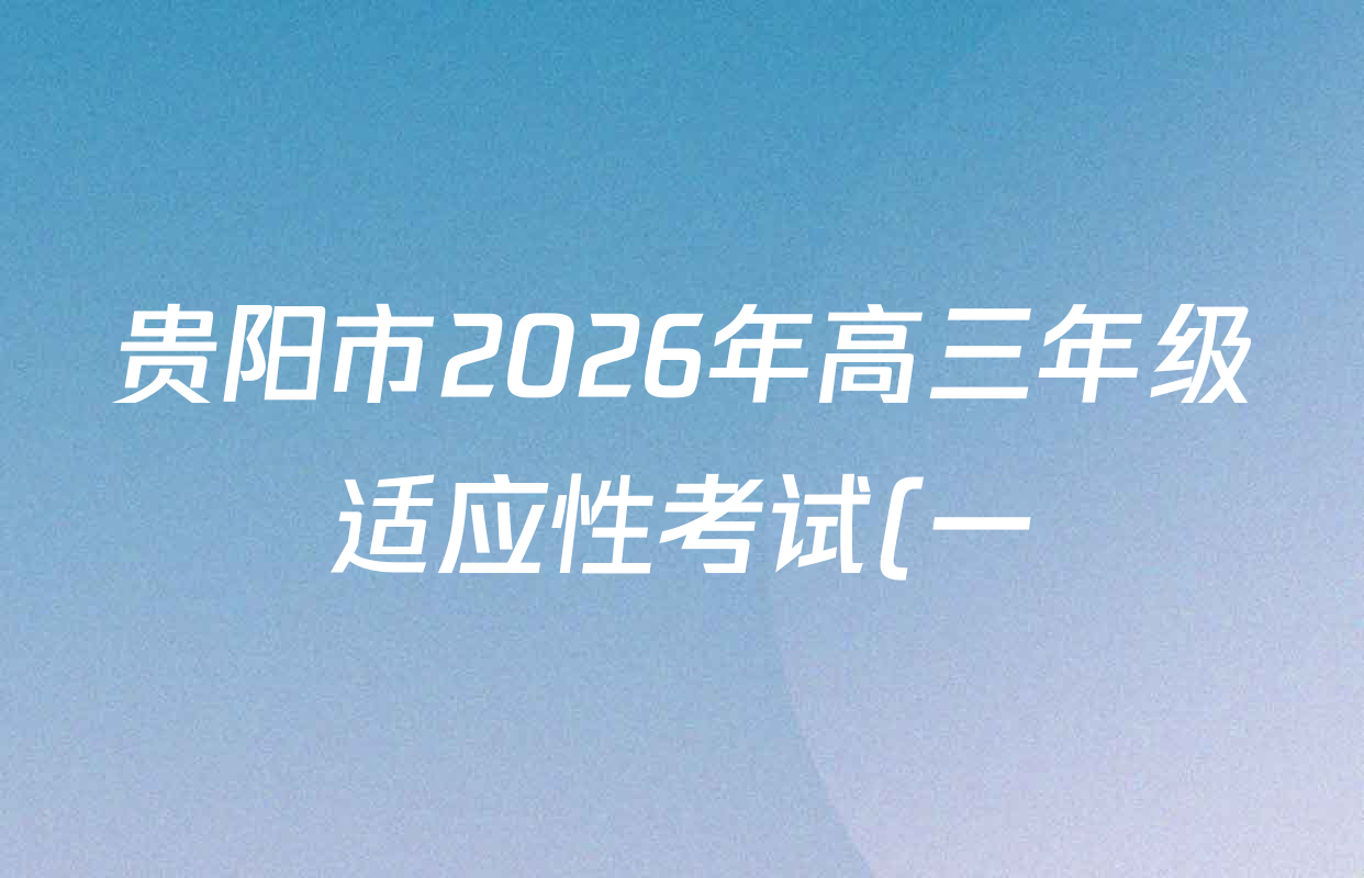 贵阳市2026年高三年级适应性考试(一)2026年2月试卷及答案汇总(已更新化学 数学 物理等9份) 贵阳市2026年高三年级适应性考试(一)2026年2月试卷及答案汇总(已更新化学 数学 物理等9份)