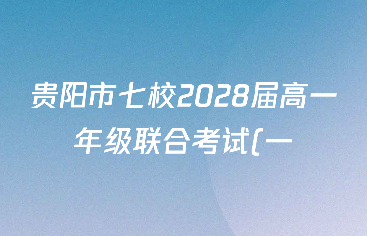 贵阳市七校2028届高一年级联合考试(一)各科答案及试卷(含地理 政治 历史等) 贵阳市七校2028届高一年级联合考试(一)各科答案及试卷(含地理 政治 历史等)