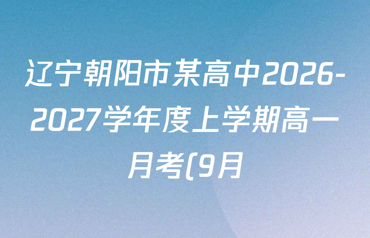 辽宁朝阳市某高中2026-2027学年度上学期高一月考(9月)各科答案及试卷(含语文 政治 物理等9份) 辽宁朝阳市某高中2026-2027学年度上学期高一月考(9月)各科答案及试卷(含语文 政治 物理等9份)