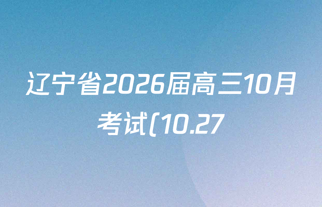 辽宁省2026届高三10月考试(10.27)各科试题及答案(含物理 地理 数学等9份) 辽宁省2026届高三10月考试(10.27)各科试题及答案(含物理 地理 数学等9份)