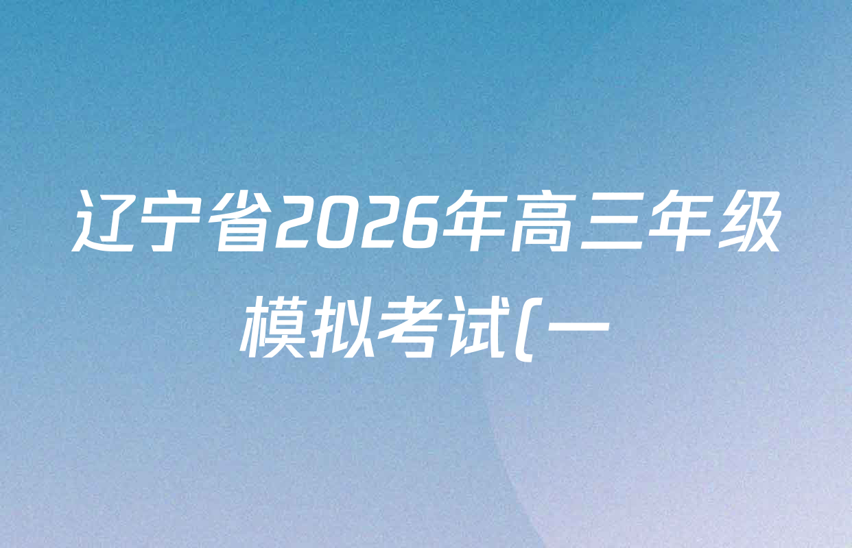 辽宁省2026年高三年级模拟考试(一)各科试题及答案(含政治、数学、英语等) 辽宁省2026年高三年级模拟考试(一)各科试题及答案(含政治、数学、英语等)