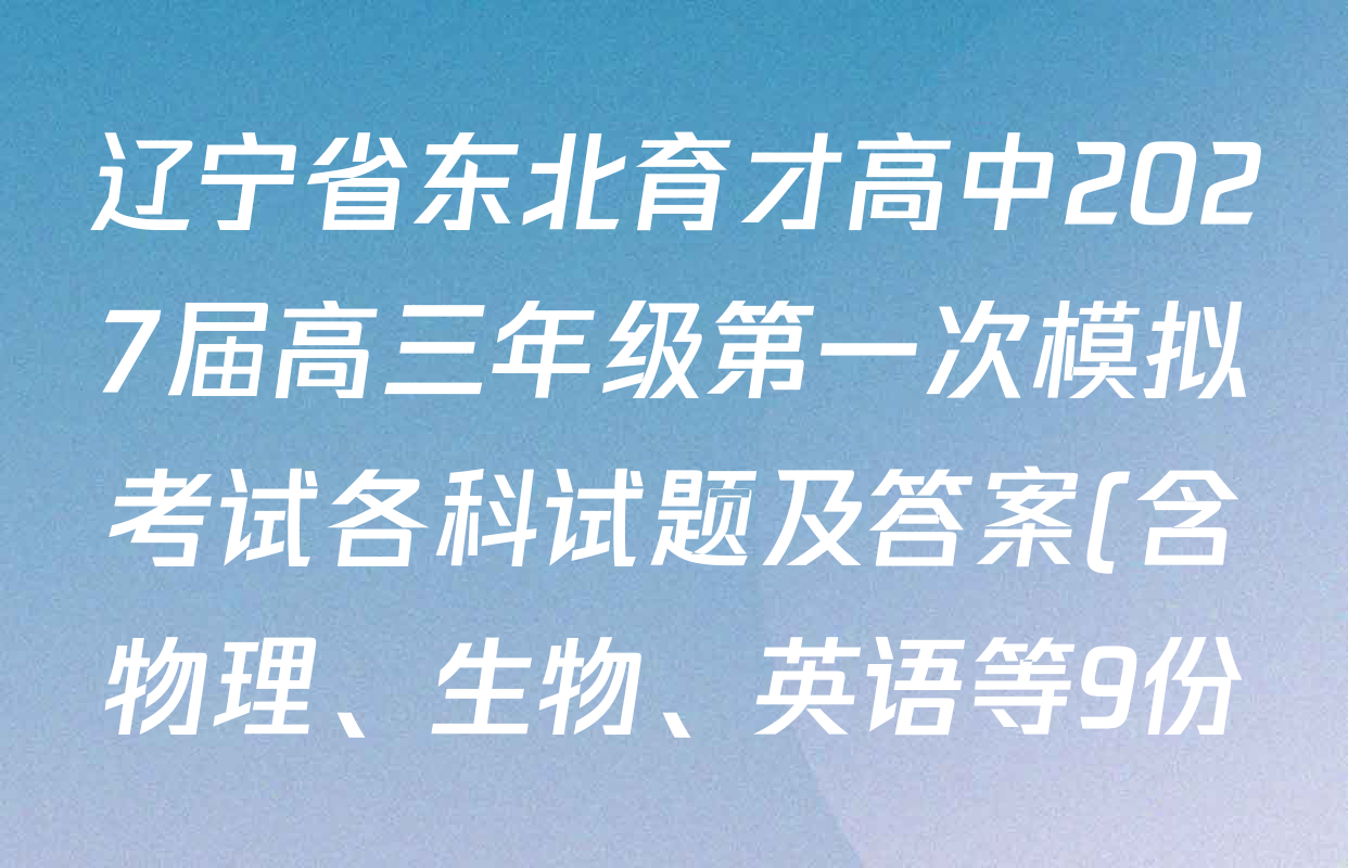辽宁省东北育才高中2027届高三年级第一次模拟考试各科试题及答案(含物理、生物、英语等9份) 辽宁省东北育才高中2027届高三年级第一次模拟考试各科试题及答案(含物理、生物、英语等9份)