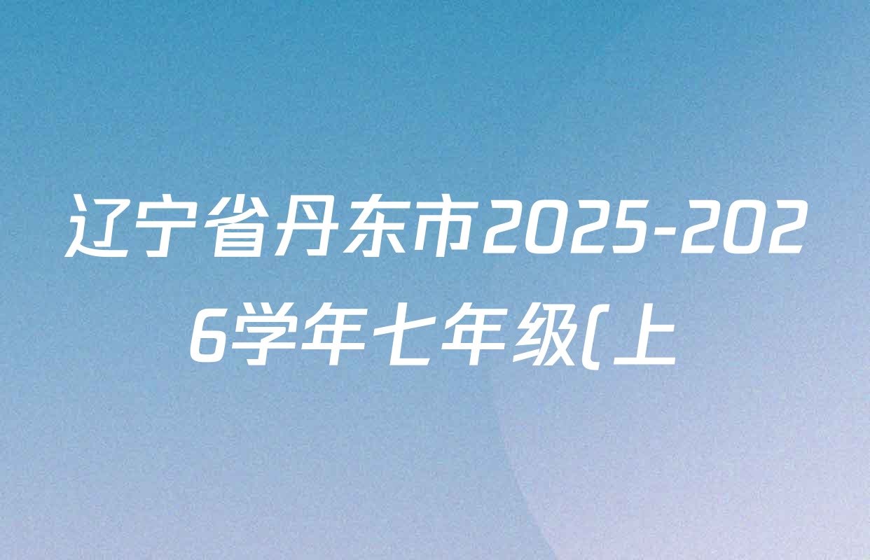 辽宁省丹东市2025-2026学年七年级(上)学期期中质量检测各科试题及答案(含道德与法治 英语 地理等) 辽宁省丹东市2025-2026学年七年级(上)学期期中质量检测各科试题及答案(含道德与法治 英语 地理等)