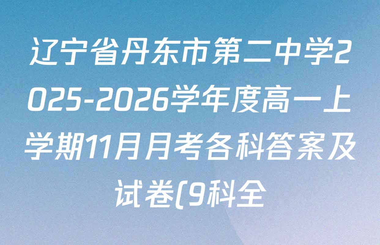 辽宁省丹东市第二中学2025-2026学年度高一上学期11月月考各科答案及试卷(9科全) 辽宁省丹东市第二中学2025-2026学年度高一上学期11月月考各科答案及试卷(9科全)