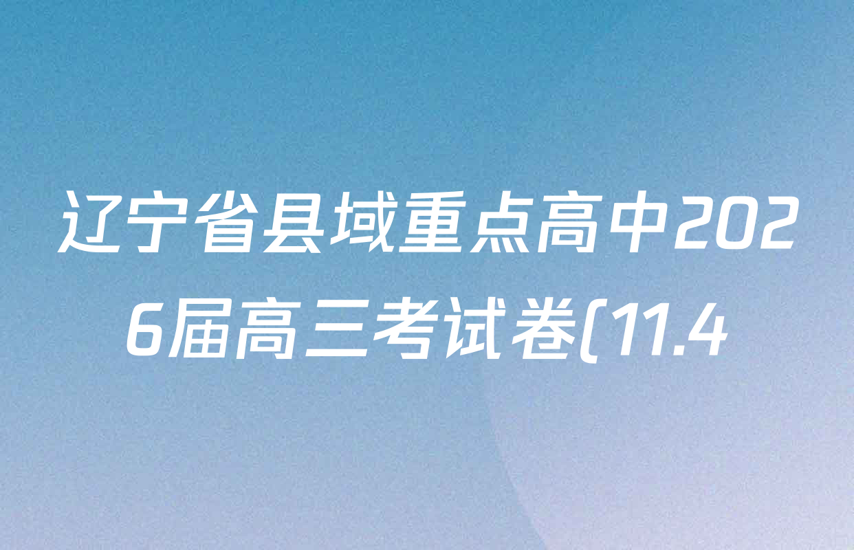 辽宁省县域重点高中2026届高三考试卷(11.4)试卷及答案汇总(含生物 语文 物理等) 辽宁省县域重点高中2026届高三考试卷(11.4)试卷及答案汇总(含生物 语文 物理等)