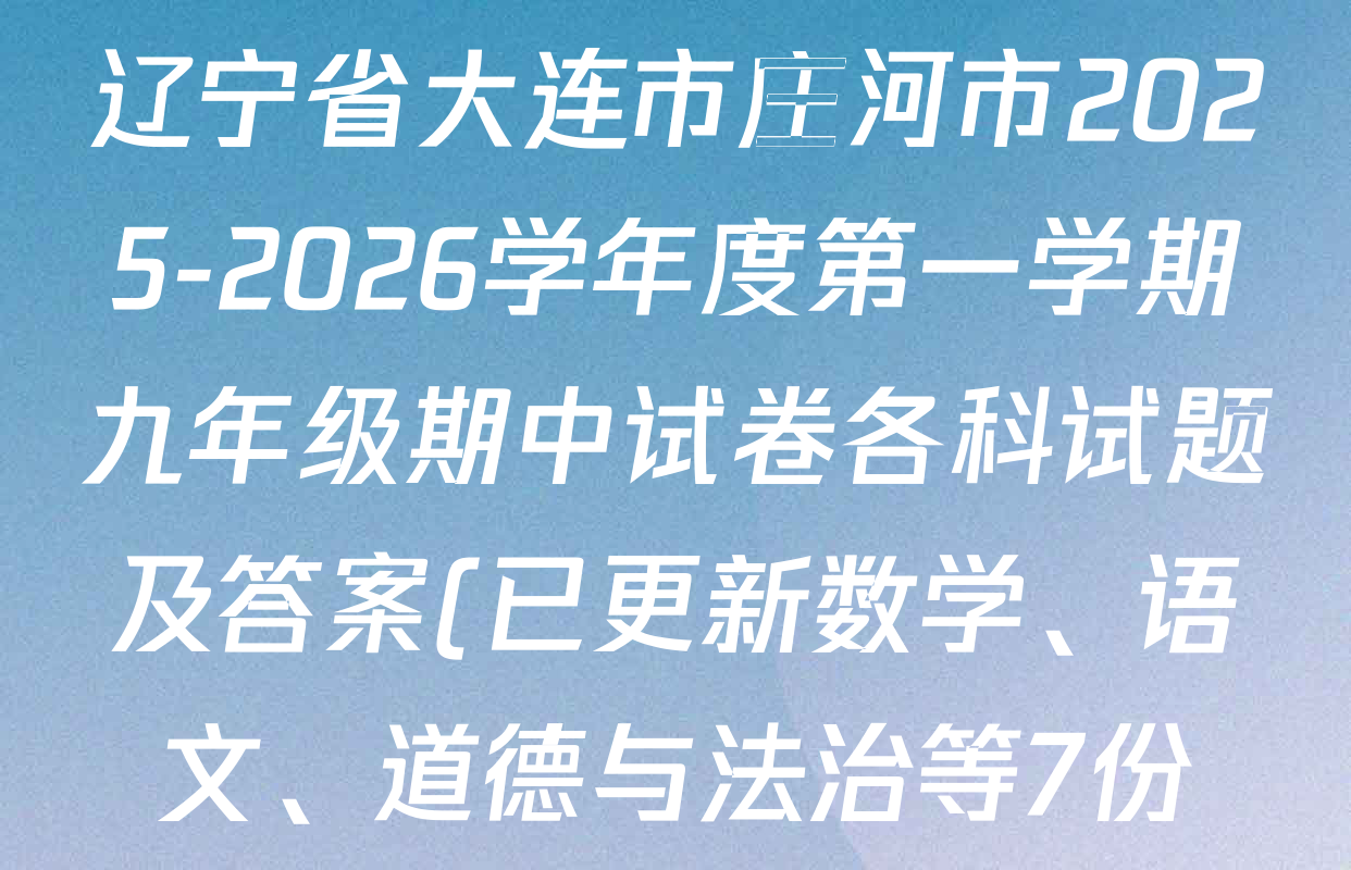 辽宁省大连市庄河市2025-2026学年度第一学期九年级期中试卷各科试题及答案(已更新数学、语文、道德与法治等7份) 辽宁省大连市庄河市2025-2026学年度第一学期九年级期中试卷各科试题及答案(已更新数学、语文、道德与法治等7份)