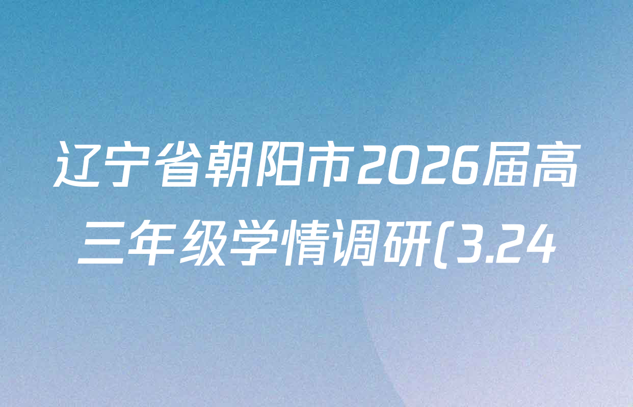 辽宁省朝阳市2026届高三年级学情调研(3.24)各科答案及试卷(含化学 政治 数学等) 辽宁省朝阳市2026届高三年级学情调研(3.24)各科答案及试卷(含化学 政治 数学等)