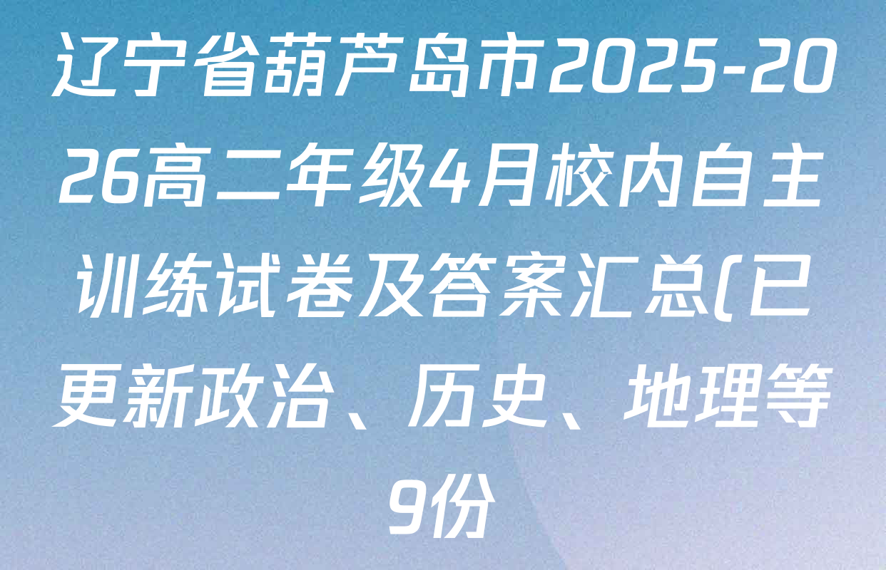 辽宁省葫芦岛市2025-2026高二年级4月校内自主训练试卷及答案汇总(已更新政治、历史、地理等9份)