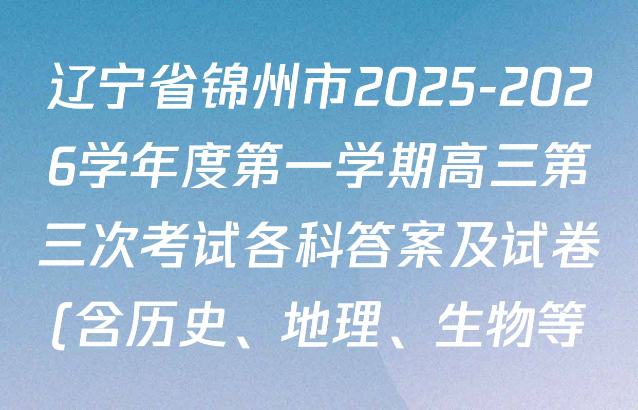 辽宁省锦州市2025-2026学年度第一学期高三第三次考试各科答案及试卷(含历史、地理、生物等) 辽宁省锦州市2025-2026学年度第一学期高三第三次考试各科答案及试卷(含历史、地理、生物等)