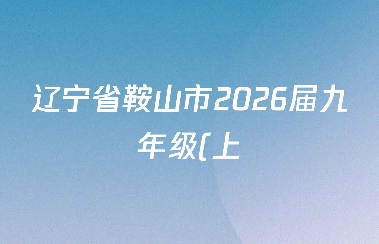 辽宁省鞍山市2026届九年级(上)十二月学情调查试卷及答案汇总(含语文 英语 道德与法治等) 辽宁省鞍山市2026届九年级(上)十二月学情调查试卷及答案汇总(含语文 英语 道德与法治等)