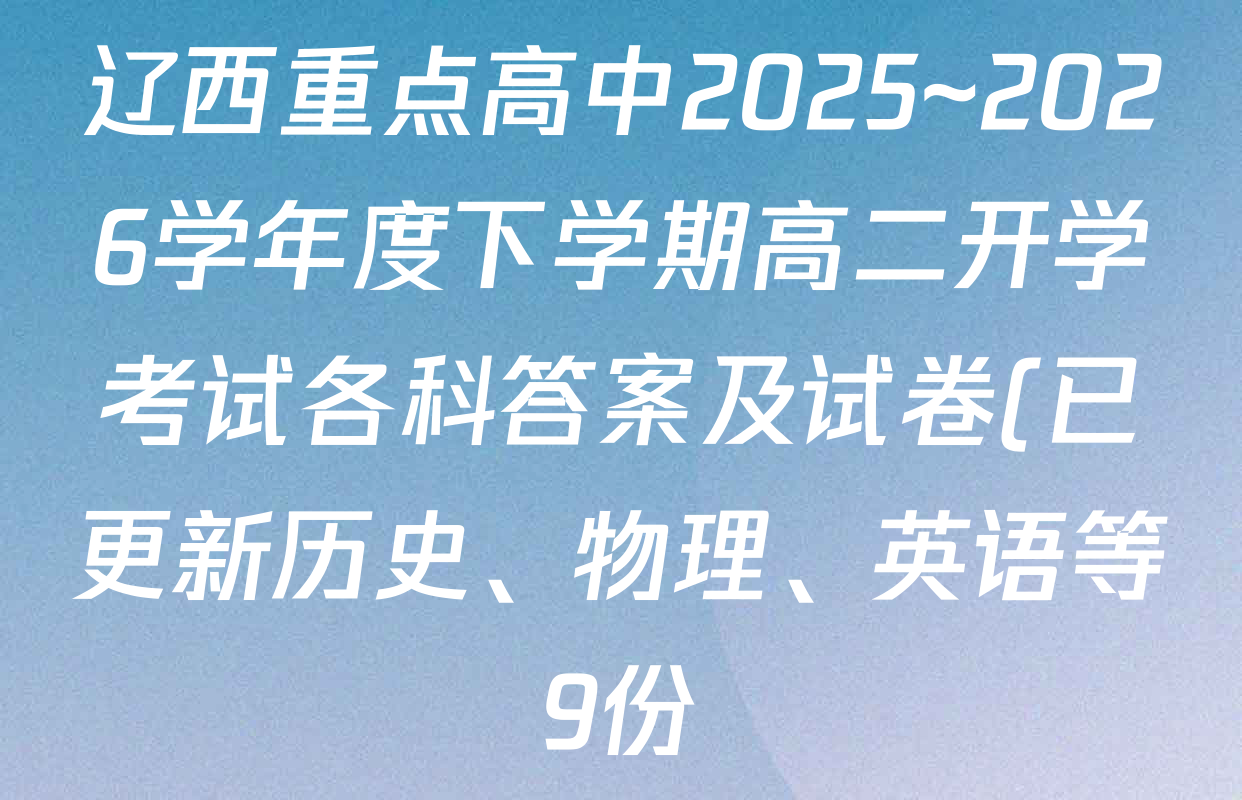 辽西重点高中2025~2026学年度下学期高二开学考试各科答案及试卷(已更新历史、物理、英语等9份)