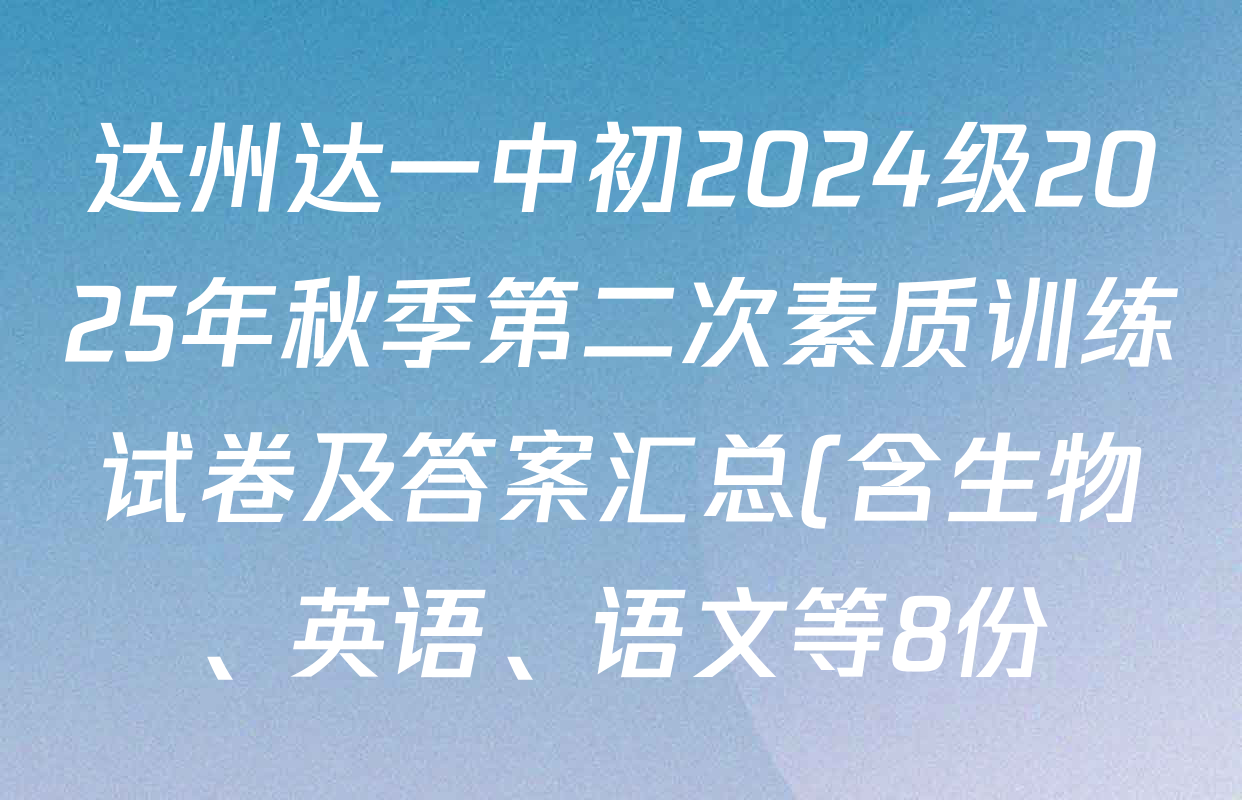 达州达一中初2024级2025年秋季第二次素质训练试卷及答案汇总(含生物、英语、语文等8份) 达州达一中初2024级2025年秋季第二次素质训练试卷及答案汇总(含生物、英语、语文等8份)