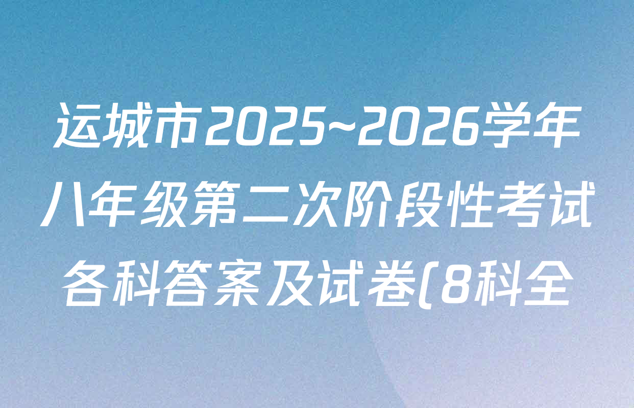 运城市2025~2026学年八年级第二次阶段性考试各科答案及试卷(8科全) 运城市2025~2026学年八年级第二次阶段性考试各科答案及试卷(8科全)