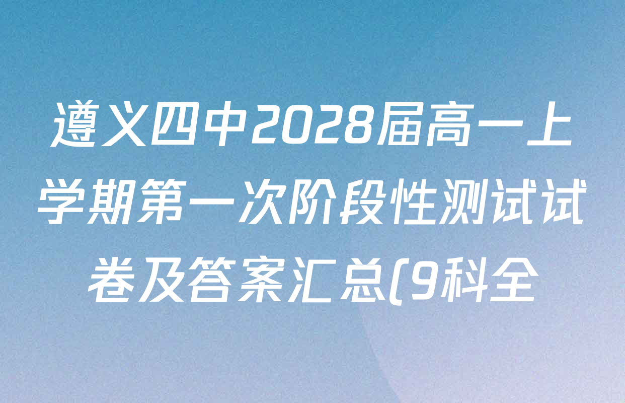 遵义四中2028届高一上学期第一次阶段性测试试卷及答案汇总(9科全) 遵义四中2028届高一上学期第一次阶段性测试试卷及答案汇总(9科全)