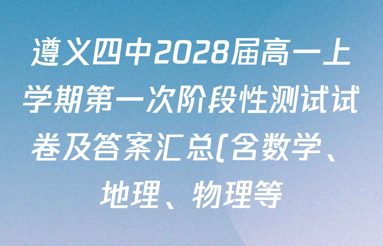 遵义四中2028届高一上学期第一次阶段性测试试卷及答案汇总(含数学、地理、物理等) 遵义四中2028届高一上学期第一次阶段性测试试卷及答案汇总(含数学、地理、物理等)