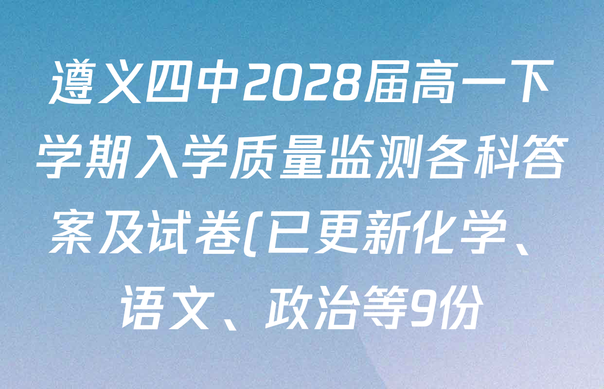 遵义四中2028届高一下学期入学质量监测各科答案及试卷(已更新化学、语文、政治等9份)