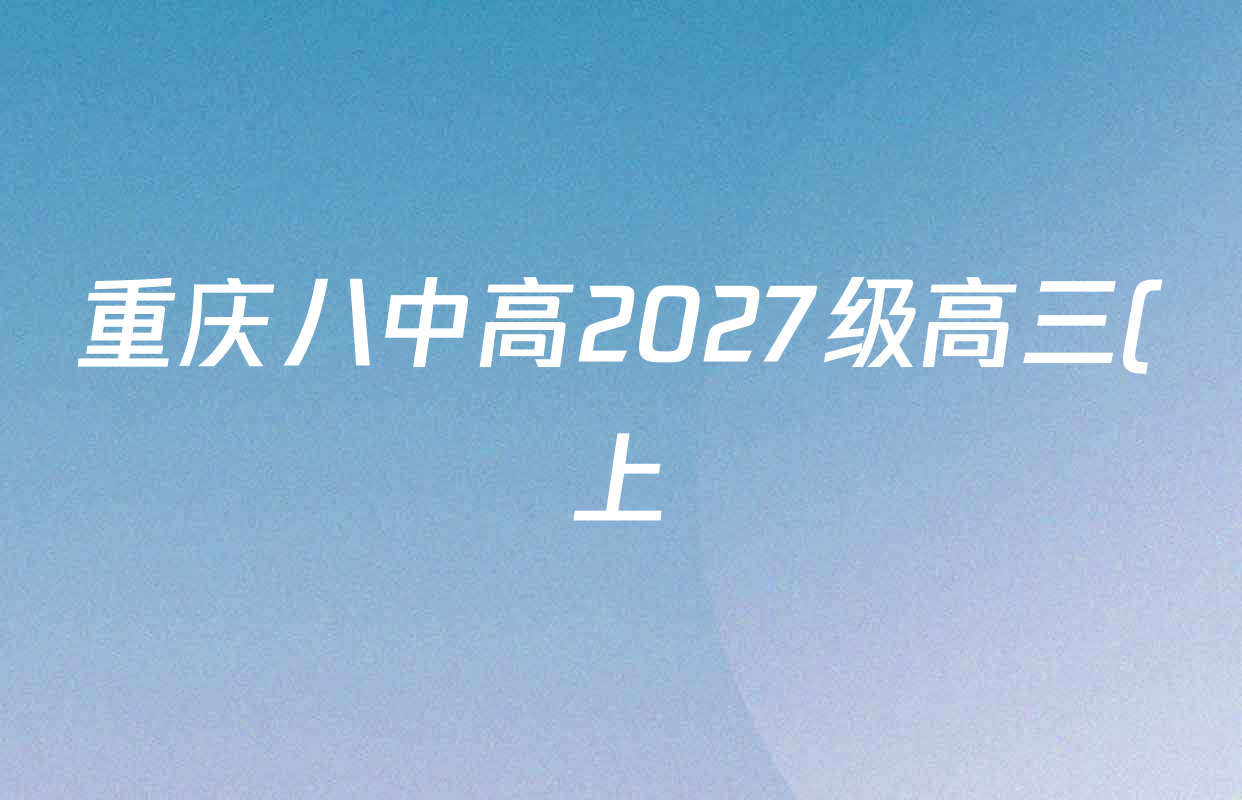 重庆八中高2027级高三(上)周考(一)2026.7.26各科试题及答案(9科全) 重庆八中高2027级高三(上)周考(一)2026.7.26各科试题及答案(9科全)