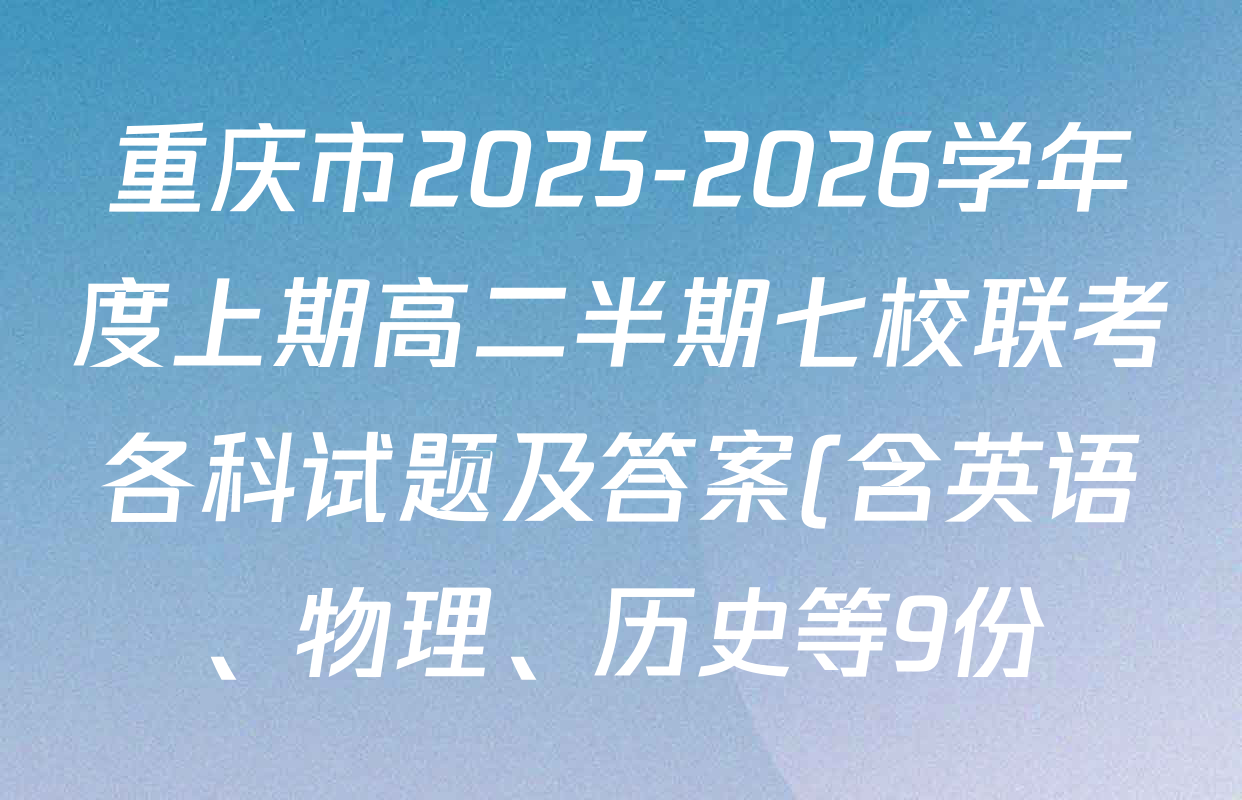 重庆市2025-2026学年度上期高二半期七校联考各科试题及答案(含英语、物理、历史等9份) 重庆市2025-2026学年度上期高二半期七校联考各科试题及答案(含英语、物理、历史等9份)