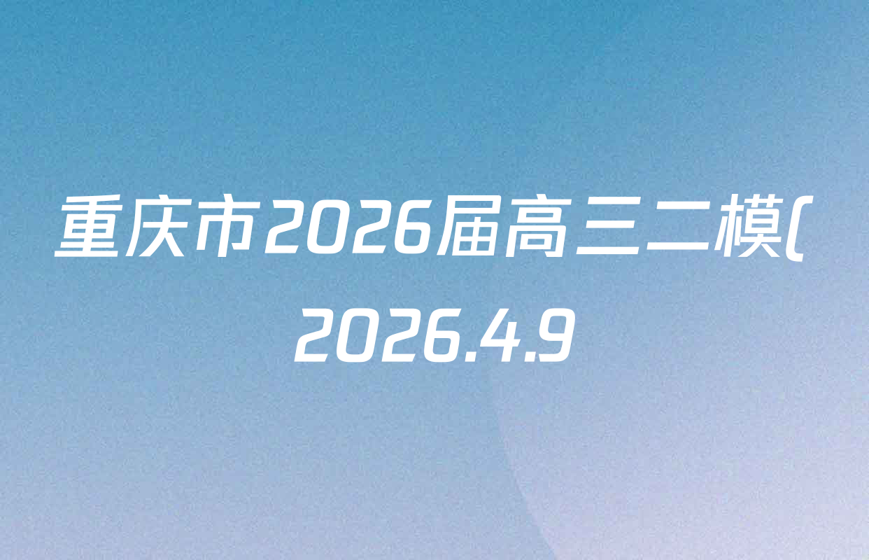重庆市2026届高三二模(2026.4.9)各科试题及答案(含历史、物理、语文等9份) 重庆市2026届高三二模(2026.4.9)各科试题及答案(含历史、物理、语文等9份)