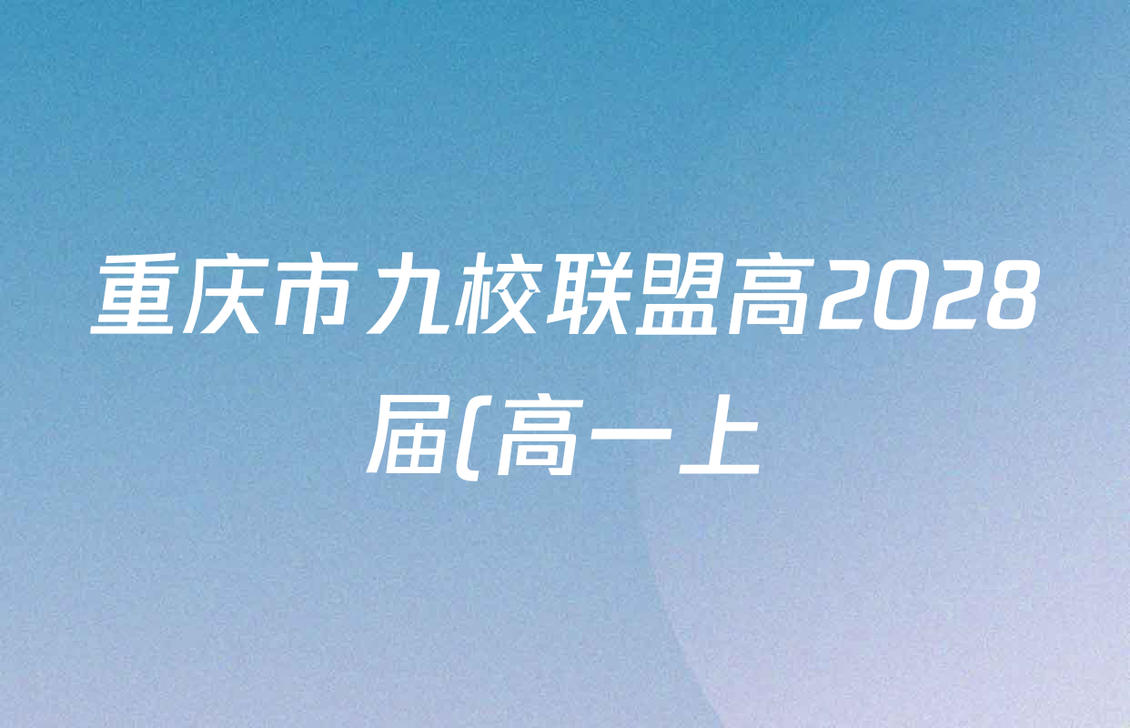 重庆市九校联盟高2028届(高一上)期中联考试卷及答案汇总(含语文、地理、历史等) 重庆市九校联盟高2028届(高一上)期中联考试卷及答案汇总(含语文、地理、历史等)