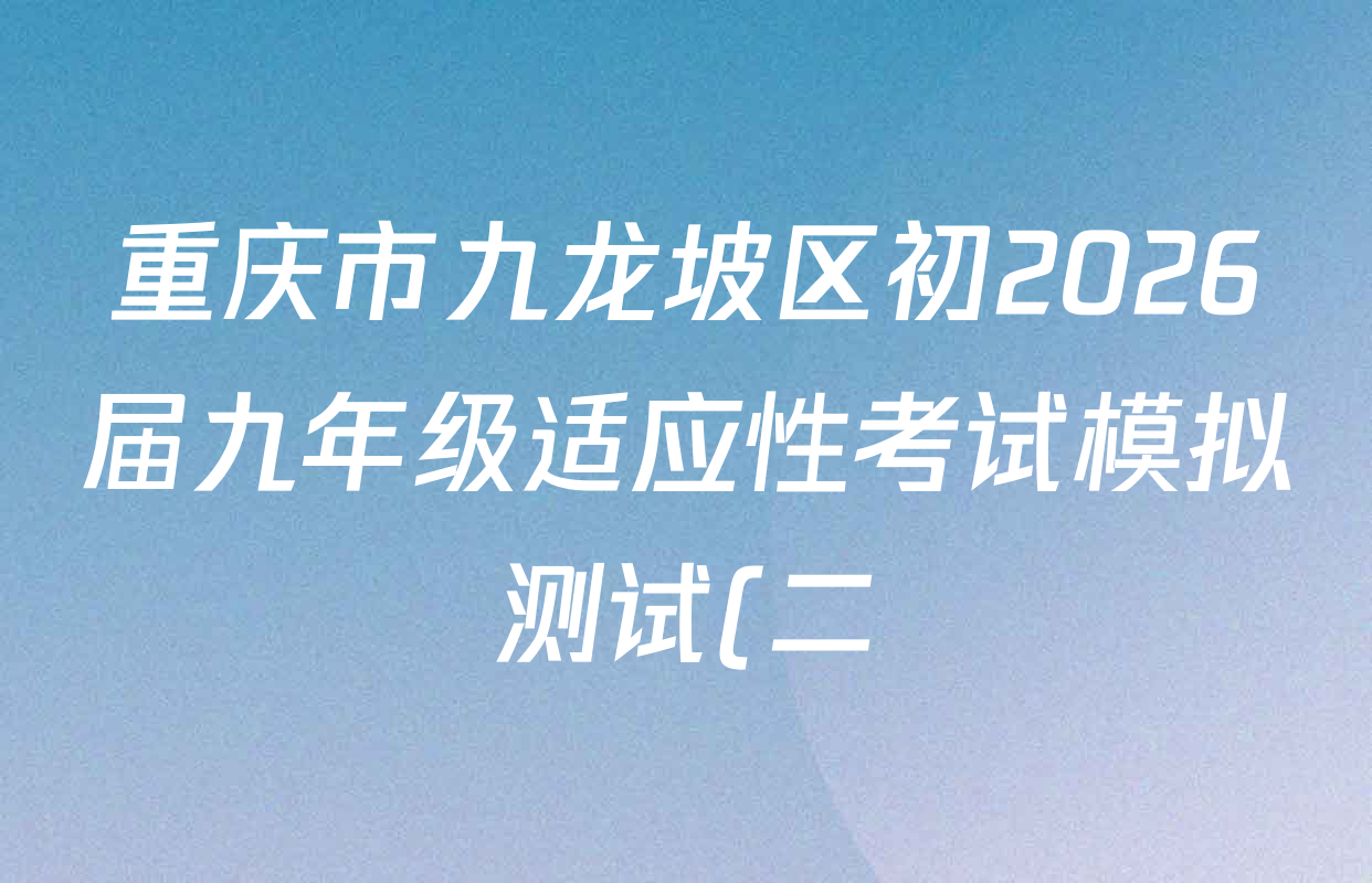 重庆市九龙坡区初2026届九年级适应性考试模拟测试(二)各科答案及试卷(7科全) 重庆市九龙坡区初2026届九年级适应性考试模拟测试(二)各科答案及试卷(7科全)
