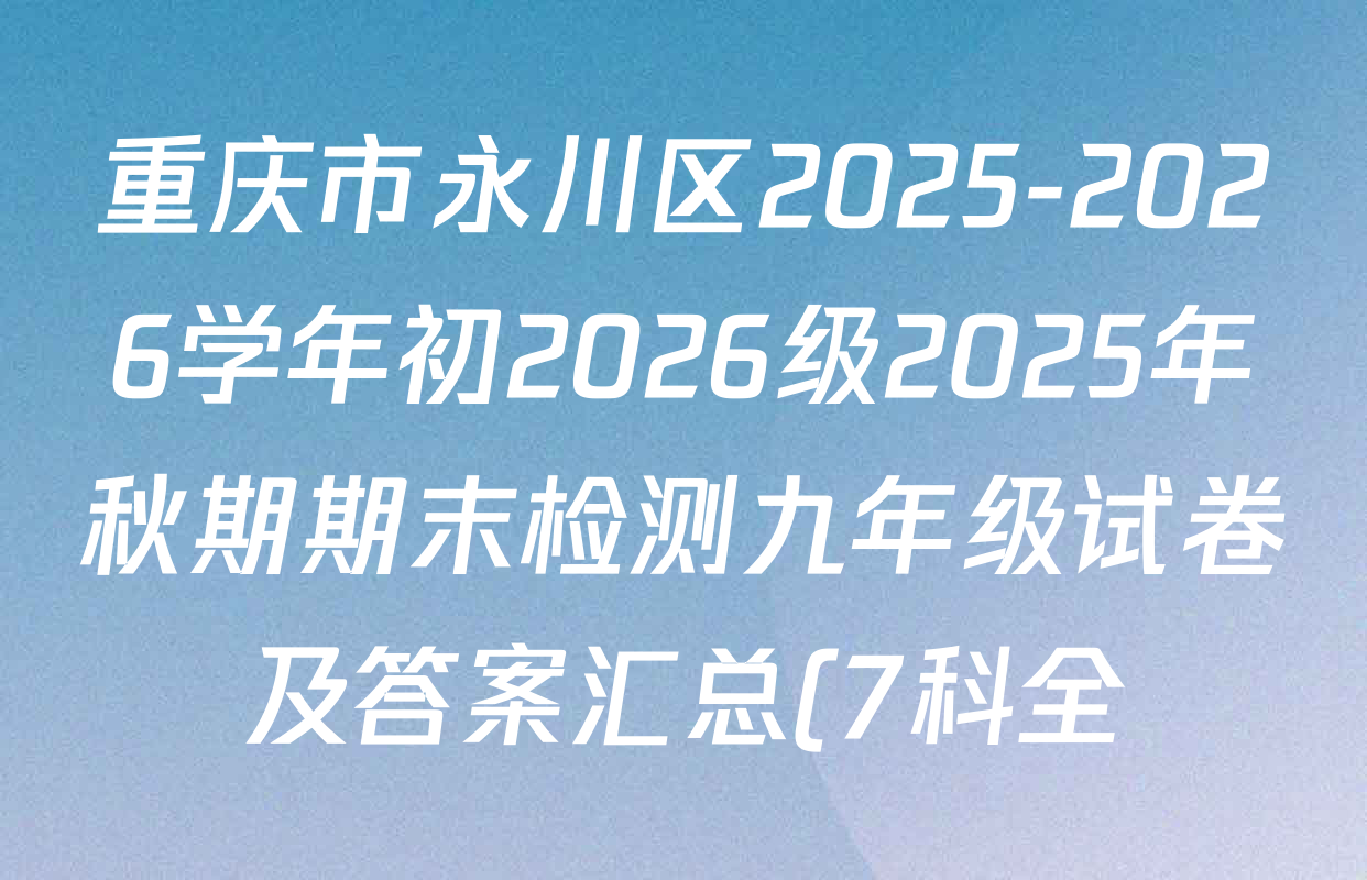 重庆市永川区2025-2026学年初2026级2025年秋期期末检测九年级试卷及答案汇总(7科全) 重庆市永川区2025-2026学年初2026级2025年秋期期末检测九年级试卷及答案汇总(7科全)