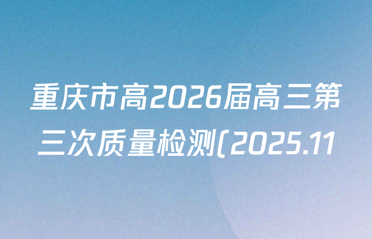 重庆市高2026届高三第三次质量检测(2025.11)试卷及答案汇总(9科全) 重庆市高2026届高三第三次质量检测(2025.11)试卷及答案汇总(9科全)