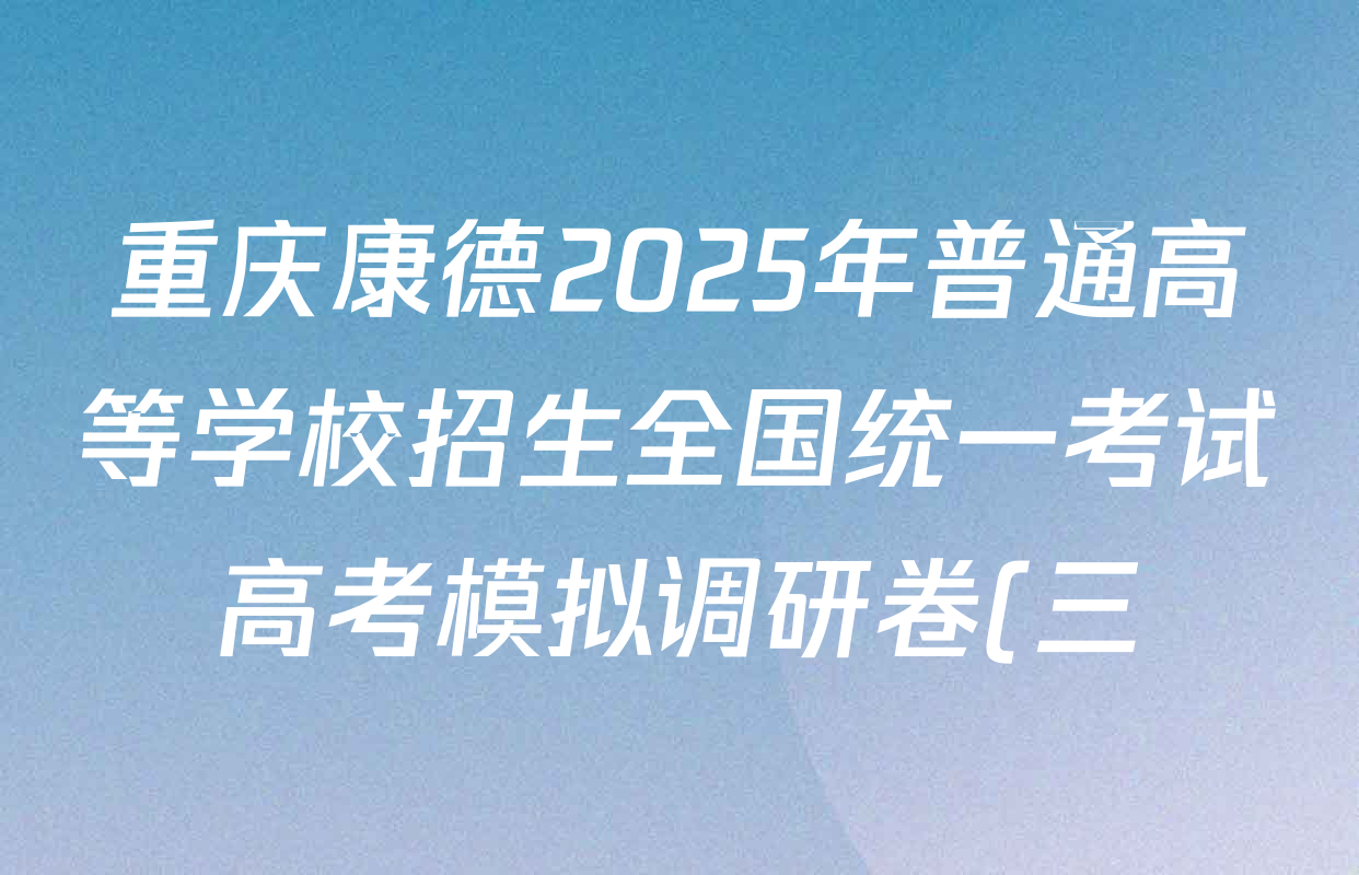 重庆康德2025年普通高等学校招生全国统一考试高考模拟调研卷(三)各科答案及试卷(含地理 物理 生物等9份) 重庆康德2025年普通高等学校招生全国统一考试高考模拟调研卷(三)各科答案及试卷(含地理 物理 生物等9份)