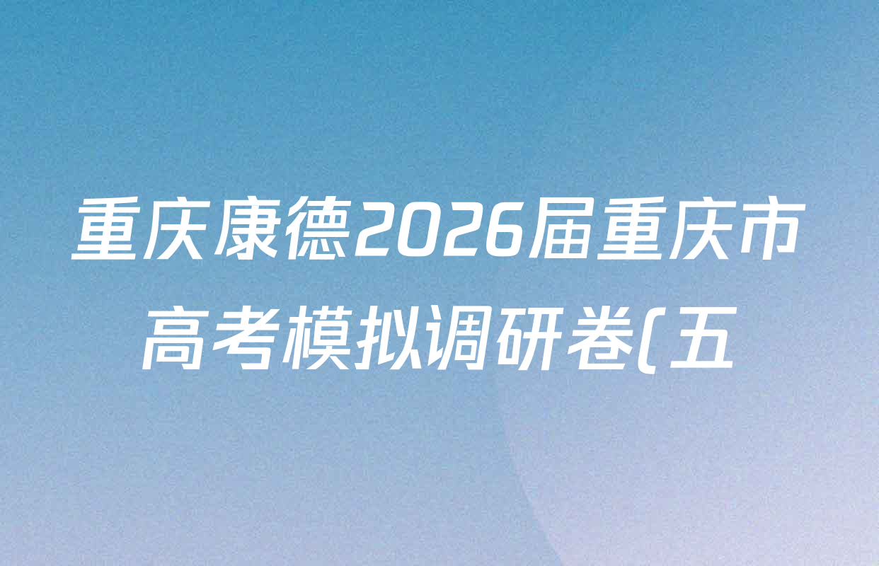 重庆康德2026届重庆市高考模拟调研卷(五)各科试题及答案: 含政治 数学 英语试卷解析
