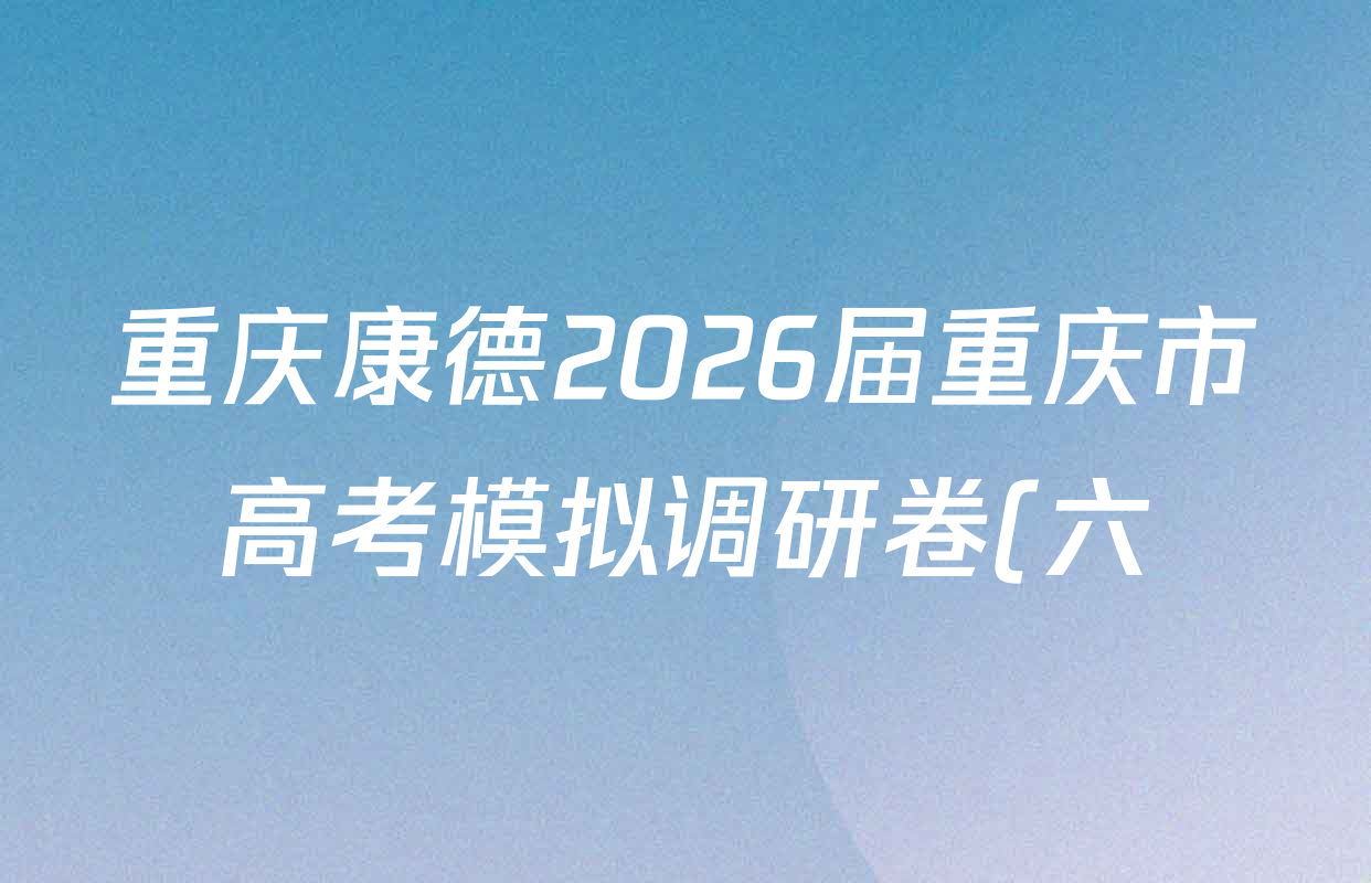 重庆康德2026届重庆市高考模拟调研卷(六)各科试题及答案(9科全)