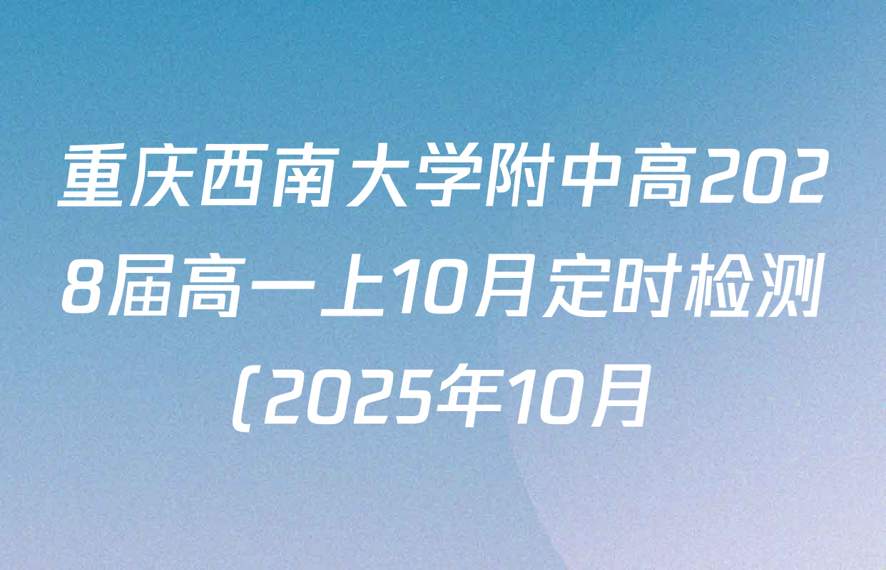 重庆西南大学附中高2028届高一上10月定时检测(2025年10月)试卷及答案汇总: 含地理、英语、历史试卷解析 重庆西南大学附中高2028届高一上10月定时检测(2025年10月)试卷及答案汇总: 含地理、英语、历史试卷解析