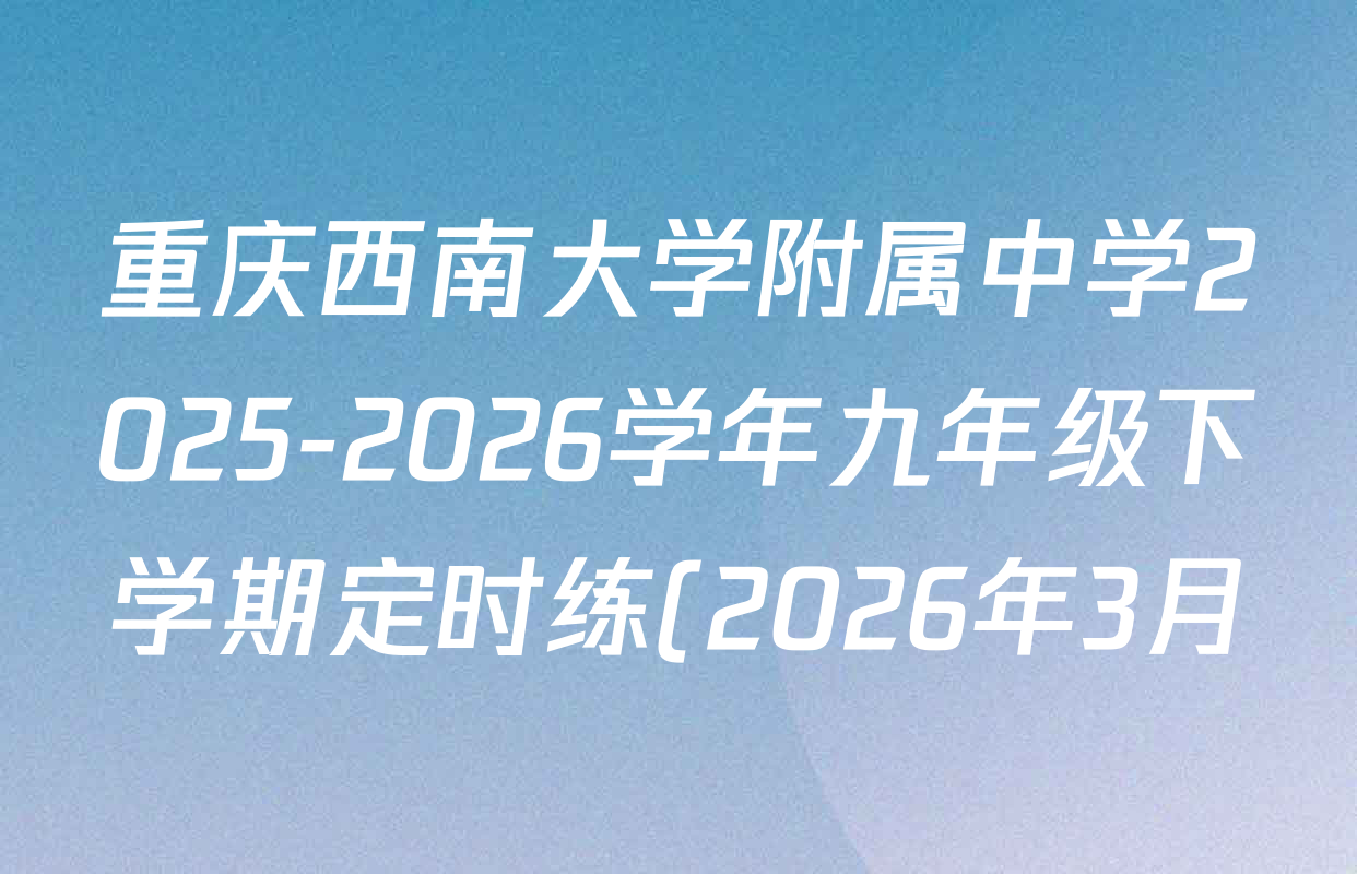 重庆西南大学附属中学2025-2026学年九年级下学期定时练(2026年3月)试卷及答案汇总(含道德与法治 英语 语文等) 重庆西南大学附属中学2025-2026学年九年级下学期定时练(2026年3月)试卷及答案汇总(含道德与法治 英语 语文等)