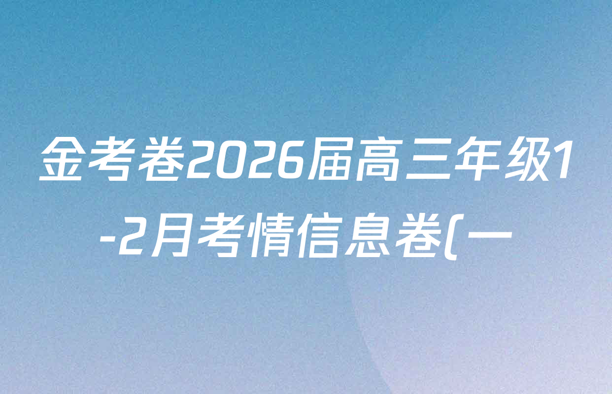 金考卷2026届高三年级1-2月考情信息卷(一)试卷及答案汇总: 含化学 政治 物理(安徽)试卷解析 金考卷2026届高三年级1-2月考情信息卷(一)试卷及答案汇总: 含化学 政治 物理(安徽)试卷解析