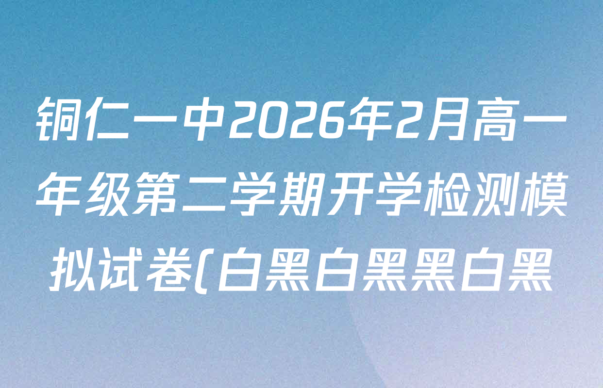 铜仁一中2026年2月高一年级第二学期开学检测模拟试卷(白黑白黑黑白黑)各科试题及答案(含生物、政治、英语等9份) 铜仁一中2026年2月高一年级第二学期开学检测模拟试卷(白黑白黑黑白黑)各科试题及答案(含生物、政治、英语等9份)