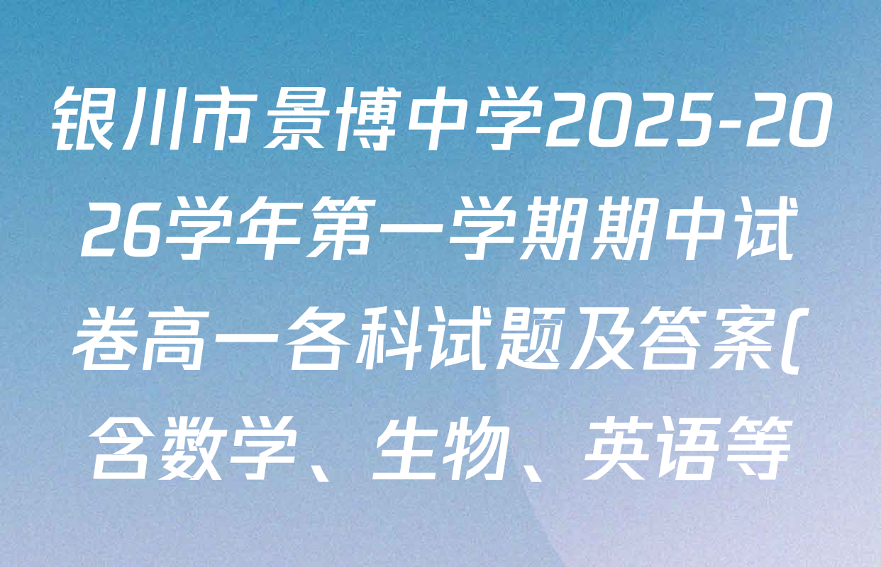 银川市景博中学2025-2026学年第一学期期中试卷高一各科试题及答案(含数学、生物、英语等) 银川市景博中学2025-2026学年第一学期期中试卷高一各科试题及答案(含数学、生物、英语等)