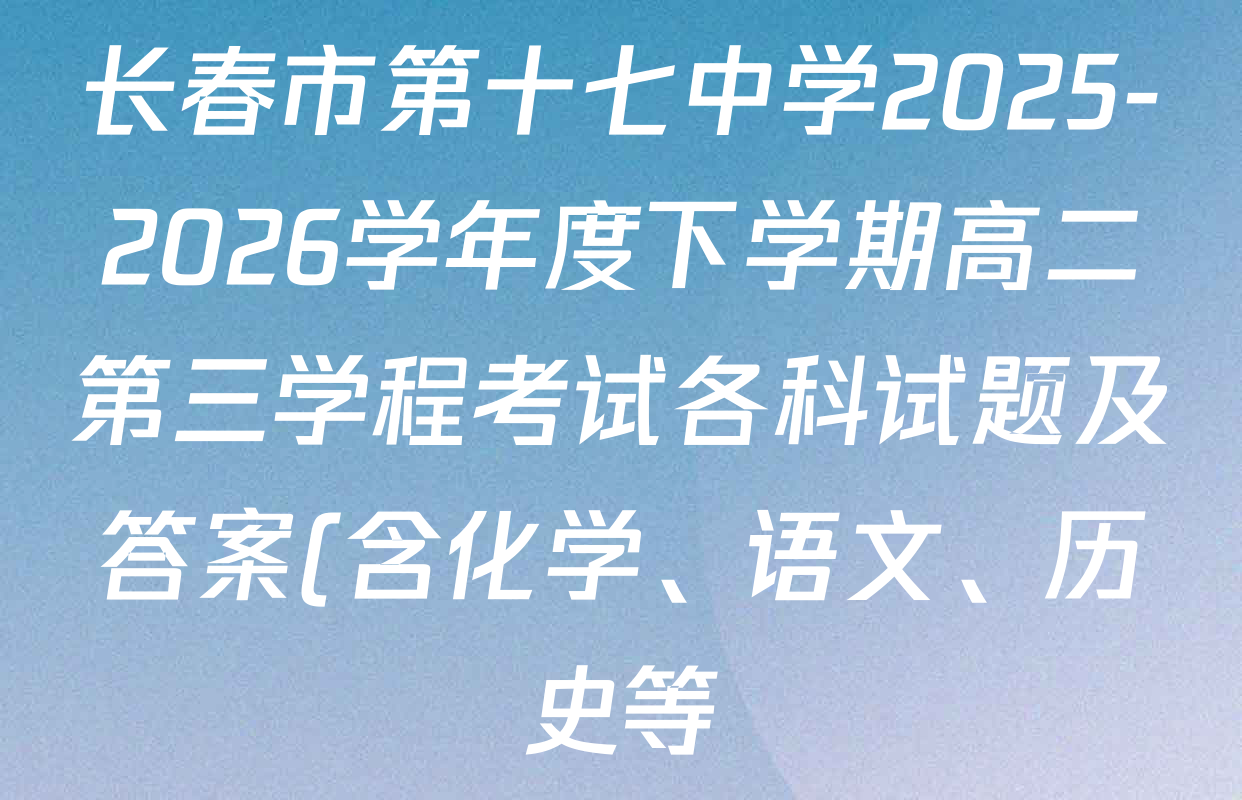 长春市第十七中学2025-2026学年度下学期高二第三学程考试各科试题及答案(含化学、语文、历史等) 长春市第十七中学2025-2026学年度下学期高二第三学程考试各科试题及答案(含化学、语文、历史等)